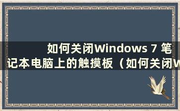 如何关闭Windows 7 笔记本电脑上的触摸板（如何关闭Windows 7 笔记本电脑上的触摸板）
